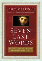Seven Last Words: An Invitation To A Deeper Friendship With Jesus - James Martin