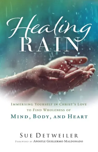 Healing Rain â€“ Immersing Yourself in Christ`s Love to Find Wholeness of Mind, Body, and Heart - Guillermo Maldonado, Sue Detweiler
