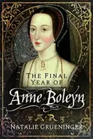 The Final Year of Anne Boleyn - Natalie Grueninger