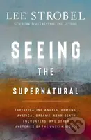 Seeing the Supernatural (Investigating Angels, Demons, Mystical Dreams, Near-Death Encounters, and Other Mysteries of the Unseen World) - kniha z…