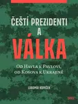 Čeští prezidenti a válka - Od Havla k Pavlovi, od Kosova k Ukrajině - Lubomír Kopeček
