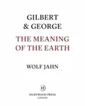 Gilbert & George: The Meaning of the Earth - Gilbert & George, Wolf Jahn