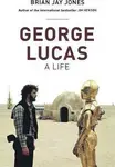 George Lucas: A Life - Brian Jay Jones