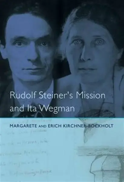 Rudolf Steiner's Mission and Ita Wegman - Margarete Kirchner-Bockholt
