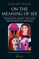 On the Meaning of Sex: Thoughts about the New Definition of Woman - Kajsa Ekis Ekman, Translated by Kristina Maki
