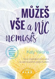 Můžeš vše a nic nemusíš - Nový inspirativní průvodce na vaší kouzelné cestě životem - Katy Yaksha