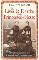 The Lives and Deaths of the Princesses of Hesse - Frances Welch