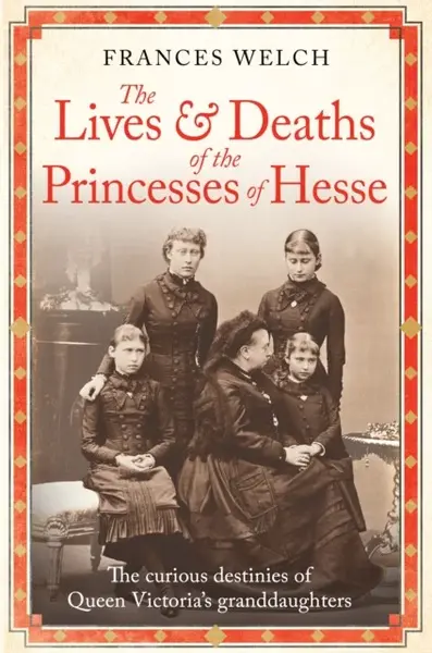 The Lives and Deaths of the Princesses of Hesse - Frances Welch