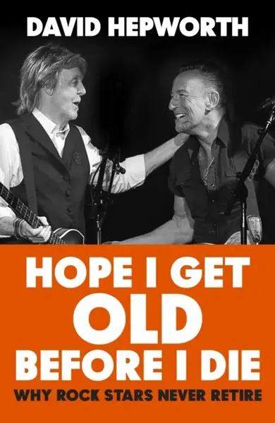 Hope I Get Old Before I Die - David Hepworth