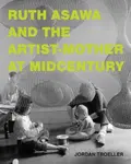 Ruth Asawa and the Artist-Mother at Midcentury - Jordan Troeller