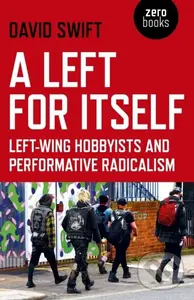 Left for Itself, A (Left-wing Hobbyists and Performative Radicalism) - David Swift