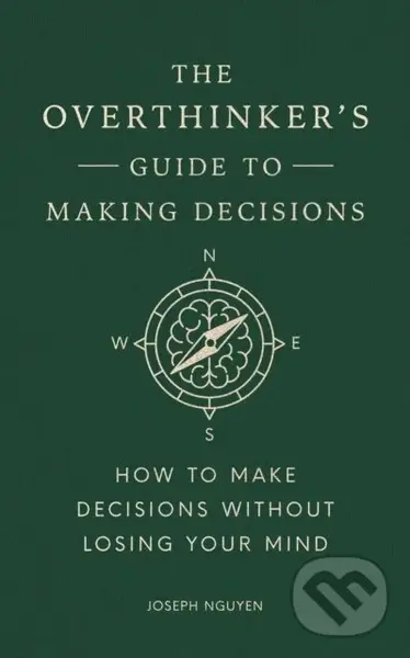 The Overthinker's Guide to Making Decisions (How to Make Decisions without Losing Your Mind) - Joseph Nguyen