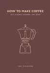 How to Make Coffee: The science behind the bean - Lani Kingston