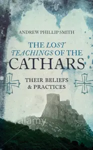 Lost Teachings of the Cathars - Andrew Philip Smith