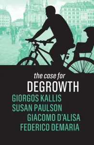 The Case for Degrowth - Giorgos Kallis, Federico Demaria, Susan Paulson, Giacomo D'Alisa