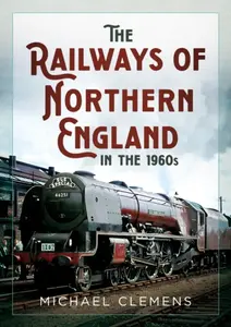 The Railways of Northern England in the 1960s - Michael Clemens