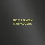 Maniac – SHOW S TANCEM - MANIACOUSTIC