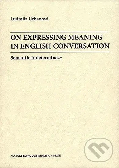 On Expressing Meaning in English Conversation: Semantic Indeterminacy,On Expressing Meaning in English Conversation: Semantic Indeterminacy - kniha z 