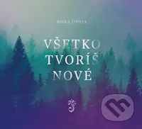 Rieka Života: Všetko tvoríš nové - Rieka Života