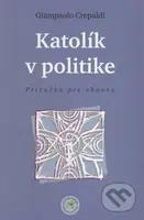 Katolík v politike (Príručka pre obnovu) - Giampaolo Crepaldi - kniha z kategorie Křesťanství