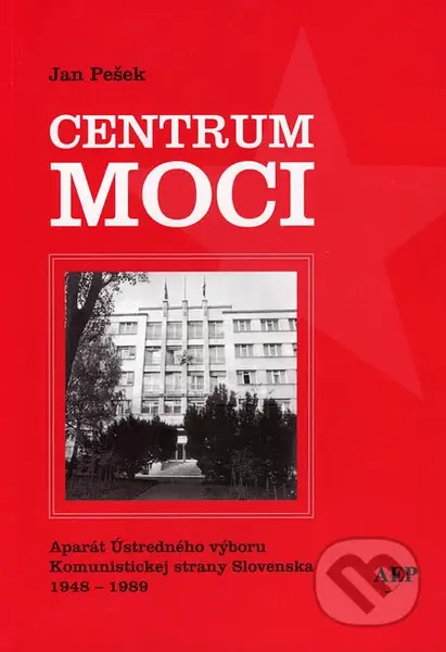 Centrum moci (Aparát Ústredného výboru Komunistickej strany Slovenska 1948 - 1989) - kniha z kategorie Historie