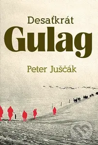 Desaťkrát Gulag - Peter Juščák
