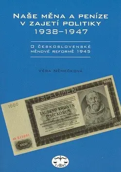 Naše měna a peníze v zajetí politiky 1938-1947 - Věra Němečková