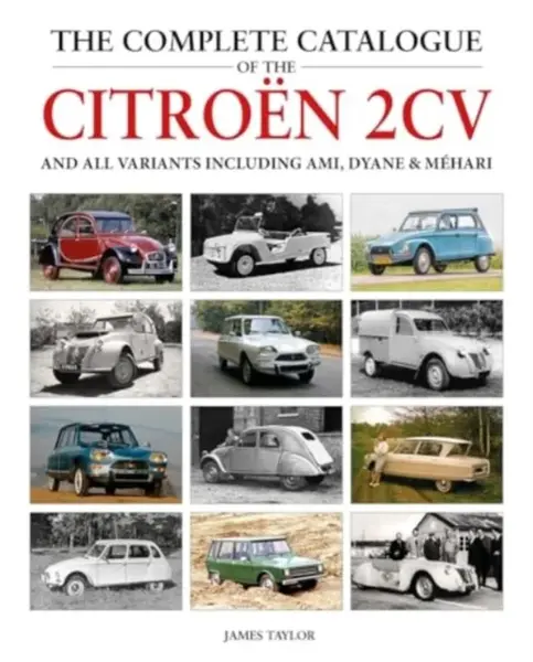 The Complete Catalogue of the Citroen 2CV and all variants including AMI, Dyane & Mehari - James Taylor