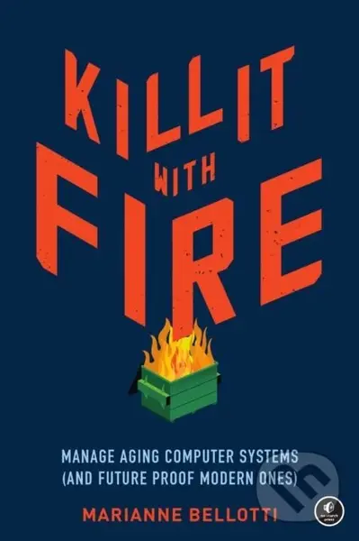Kill It With Fire (Managing Aging Computer Systems (And Future Proof Modern Ones)) - Marriane Bellotti