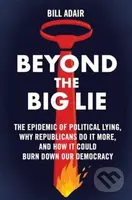 Beyond the Big Lie (The Epidemic of Political Lying, Why Republicans Do It More, and How It Could Burn Down Our Democracy) - kniha z kategorie…