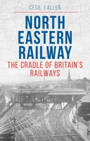 The North Eastern Railway - Cecil Allen