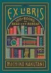 Ex Libris : 100+ Books to Read and Reread - Michiko Kakutani