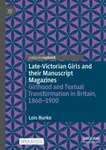 Late-Victorian Girls and their Manuscript Magazines - Lois Burke