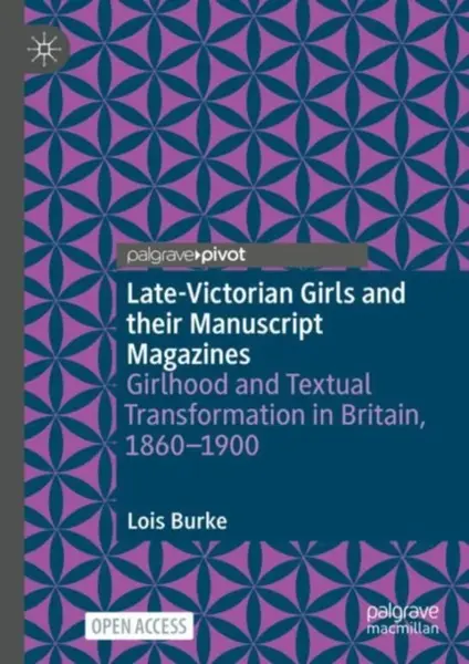 Late-Victorian Girls and their Manuscript Magazines - Lois Burke