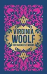 Virginia Woolf: Her Greatest Works (To the Lighthouse, A Room of One's Own, and Mrs. Dalloway)