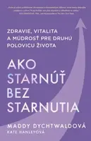 Ako starnúť bez starnutia - Maddy Dychtwaldová, Kate Hanleyová