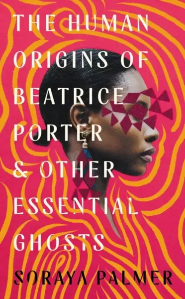 The Human Origins of Beatrice Porter and Other Essential Ghosts - Soraya Palmer