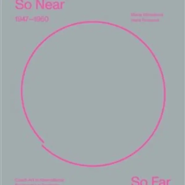 So Near, So Far. Czech art 1947-1960 in international socio-cultural contexts - Marie Klimešová, Hana Rousová
