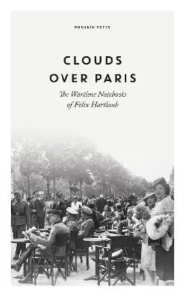 Clouds over Paris: The Wartime Notebooks of Felix Hartlaub - Felix Hartlaub