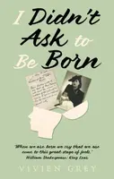 I Didnâ€™t Ask To Be Born - Vivien Grey
