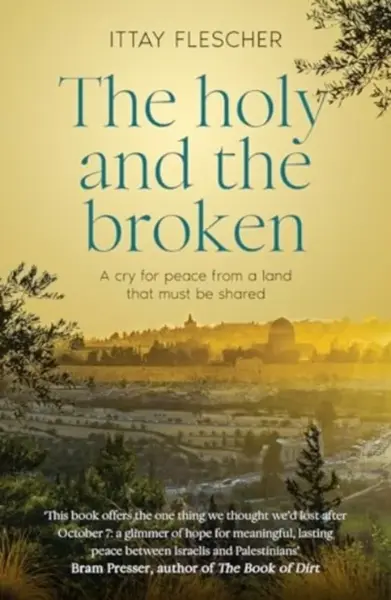The Holy and the Broken: A cry for Israeli-Palestinian peace from a land that must be shared - Ittay Flescher