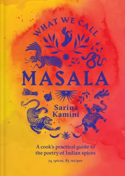 What We Call Masala | A cook's practical guide to the poetry of Indian spices - Sarina Kamini