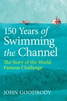 150 Years of Swimming the Channel - John Goodbody