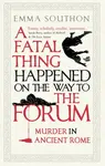 A Fatal Thing Happened on the Way to the Forum - Southon Emma