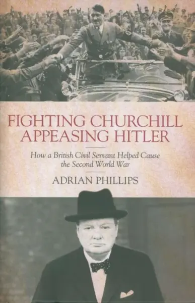 Fighting Churchill, Appeasing Hitler - Adrian Phillips