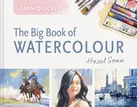 Learn Quickly: The Big Book of Watercolour - Hazel Soan