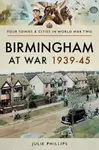 Birmingham at War 1939-45 - Julie Phillips