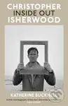 Christopher Isherwood Inside Out - Katherine Bucknell