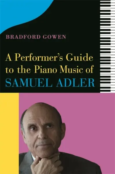 A Performerâ€™s Guide to the Piano Music of Samuel Adler - Bradford P.  Bradford P. Gowen