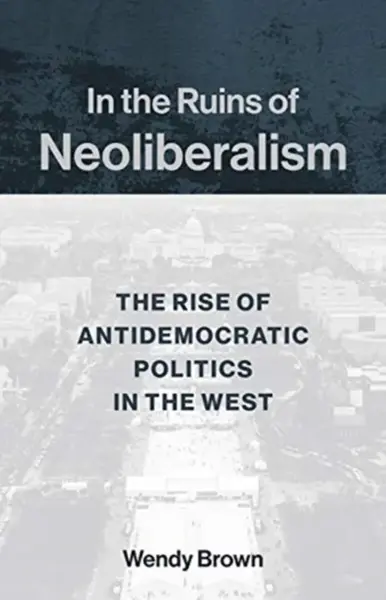 In the Ruins of Neoliberalism - Wendy Brown